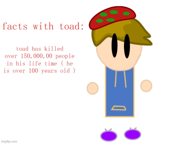 :| | toad has killed over 150,000,00 people in his life time ( he is over 100 years old ) | image tagged in facts with toad | made w/ Imgflip meme maker