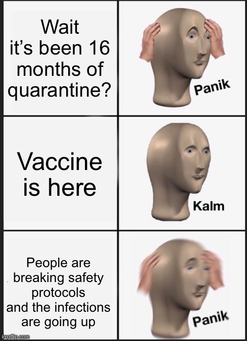 Just wait till things are safe people! | Wait it’s been 16 months of quarantine? Vaccine is here; People are breaking safety protocols and the infections are going up | image tagged in panik kalm panik,coronavirus,vaccines,psa,meme man | made w/ Imgflip meme maker