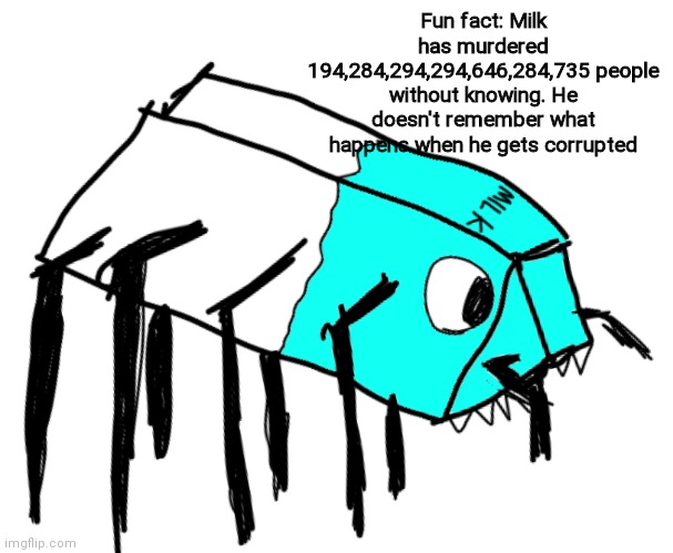 Spooder Milk | Fun fact: Milk has murdered 194,284,294,294,646,284,735 people without knowing. He doesn't remember what happens when he gets corrupted | image tagged in spooder milk | made w/ Imgflip meme maker