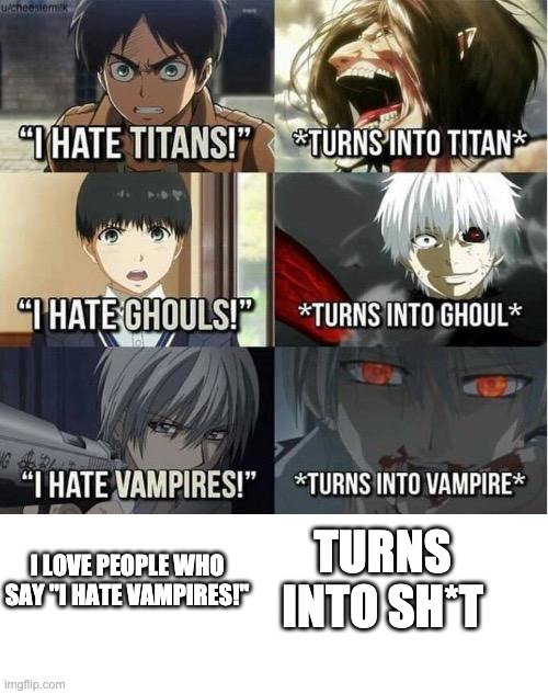 I hate Titans! turns into Titan | I LOVE PEOPLE WHO SAY "I HATE VAMPIRES!" TURNS INTO SH*T | image tagged in i hate titans turns into titan | made w/ Imgflip meme maker