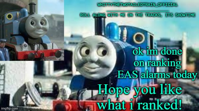 don't worry. i will rank more tomorrow. | ok im done on ranking EAS alarms today; Hope you like what i ranked! | image tagged in whittythetwotailedtrain_official's thomas temp made by susyoshi | made w/ Imgflip meme maker