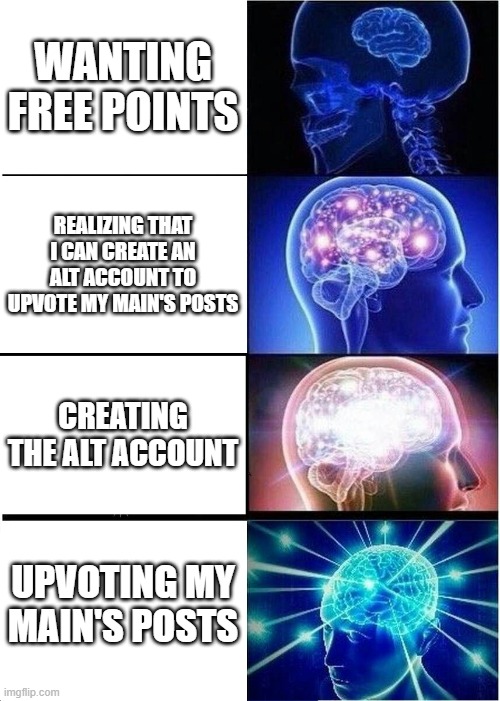 Expanding Brain | WANTING FREE POINTS; REALIZING THAT I CAN CREATE AN ALT ACCOUNT TO UPVOTE MY MAIN'S POSTS; CREATING THE ALT ACCOUNT; UPVOTING MY MAIN'S POSTS | image tagged in memes,expanding brain | made w/ Imgflip meme maker