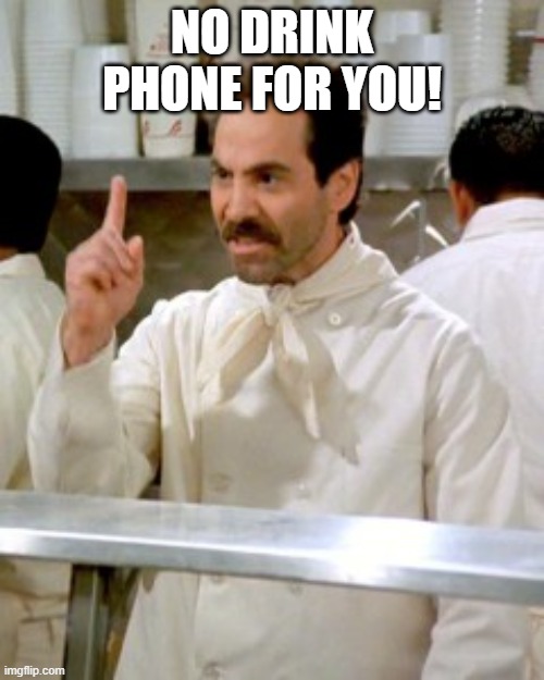 No Soup For You | NO DRINK PHONE FOR YOU! | image tagged in no soup for you | made w/ Imgflip meme maker