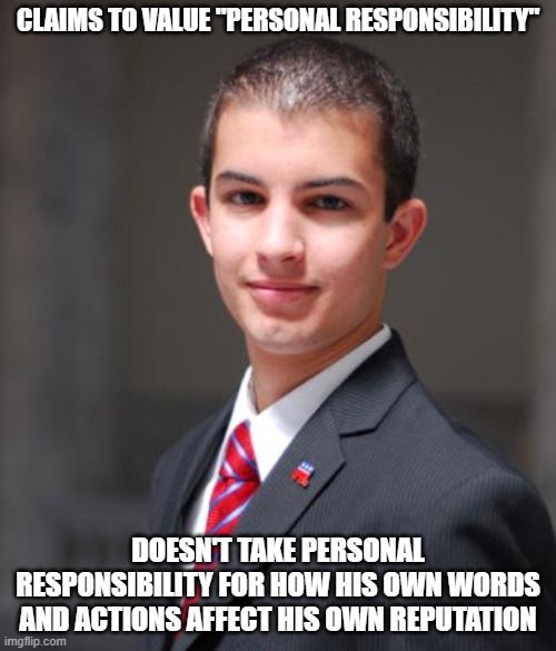 When You Don't Practice What You Preach | CLAIMS TO VALUE "PERSONAL RESPONSIBILITY"; DOESN'T TAKE PERSONAL RESPONSIBILITY FOR HOW HIS OWN WORDS AND ACTIONS AFFECT HIS OWN REPUTATION | image tagged in college conservative,conservative logic,responsibility,personal,reputation,values | made w/ Imgflip meme maker