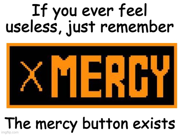 Blank White Template | If you ever feel useless, just remember; The mercy button exists | image tagged in blank white template | made w/ Imgflip meme maker