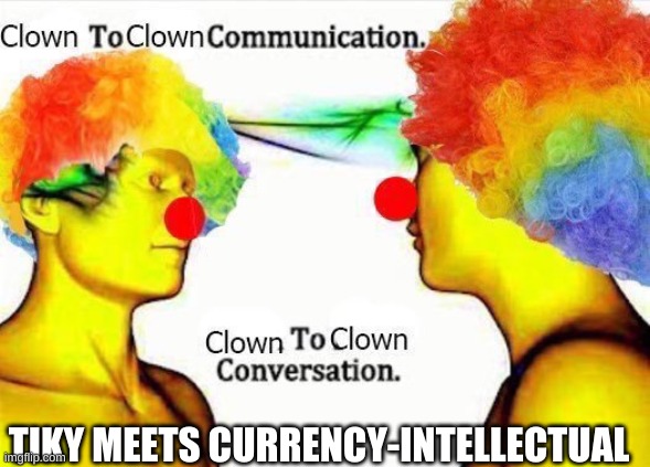 clown to clown communication | TIKY MEETS CURRENCY-INTELLECTUAL | image tagged in clown to clown communication | made w/ Imgflip meme maker