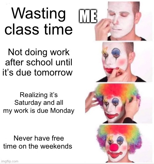 Why I never have free time on the weekends | ME; Wasting class time; Not doing work after school until it’s due tomorrow; Realizing it’s Saturday and all my work is due Monday; Never have free time on the weekends | image tagged in memes,clown applying makeup,funny,school,homework | made w/ Imgflip meme maker