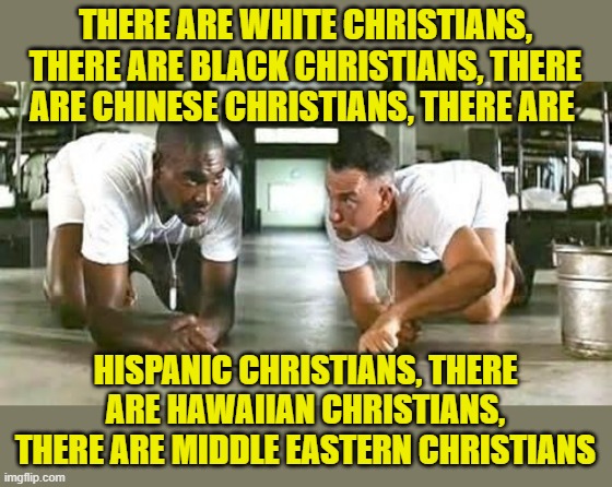 bubba gump shrimp | THERE ARE WHITE CHRISTIANS, THERE ARE BLACK CHRISTIANS, THERE ARE CHINESE CHRISTIANS, THERE ARE HISPANIC CHRISTIANS, THERE ARE HAWAIIAN CHRI | image tagged in bubba gump shrimp | made w/ Imgflip meme maker
