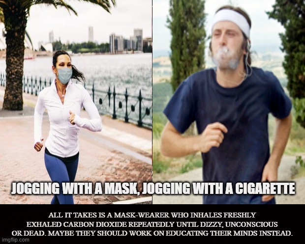 RETARD ALERT | JOGGING WITH A MASK, JOGGING WITH A CIGARETTE; ALL IT TAKES IS A MASK-WEARER WHO INHALES FRESHLY EXHALED CARBON DIOXIDE REPEATEDLY UNTIL DIZZY, UNCONSCIOUS OR DEAD. MAYBE THEY SHOULD WORK ON EDUCATING THEIR MINDS INSTEAD. | image tagged in covid-19,coronavirus,mask,exercise,cigarette,carbon dioxide | made w/ Imgflip meme maker