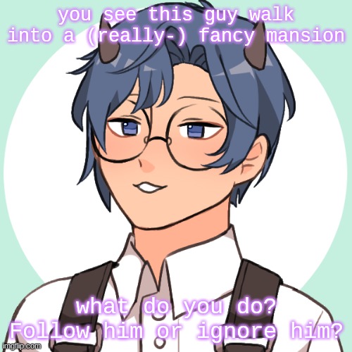 you see this guy walk into a (really-) fancy mansion; what do you do? Follow him or ignore him? | made w/ Imgflip meme maker
