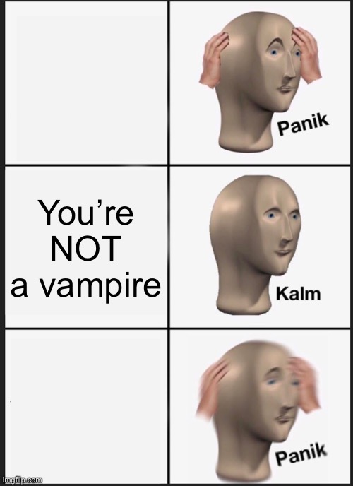 Panik Kalm Panik Meme | You’re NOT a vampire | image tagged in memes,panik kalm panik | made w/ Imgflip meme maker
