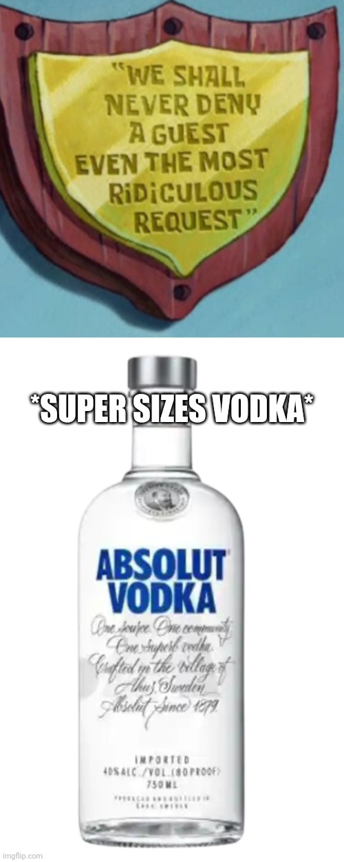 *SUPER SIZES VODKA* | image tagged in we shall never deny a guest,vodka | made w/ Imgflip meme maker
