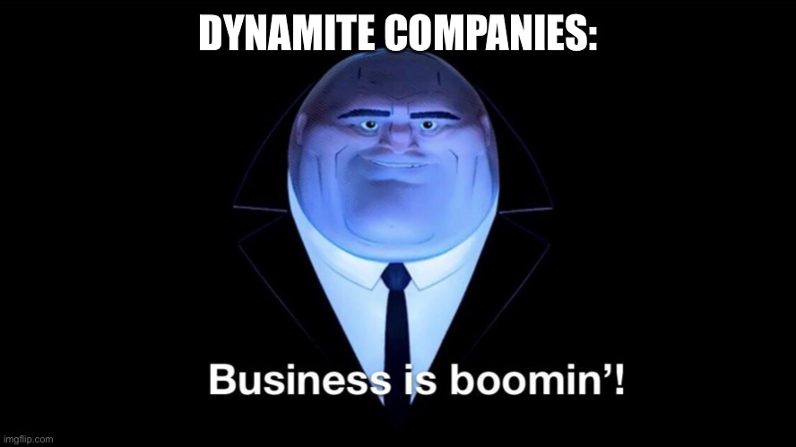 Buisness is boomin | DYNAMITE COMPANIES: | image tagged in memes,buisness is boomin,why are you reading this,stop reading the tags,or i will tell your mom,go to your room now | made w/ Imgflip meme maker