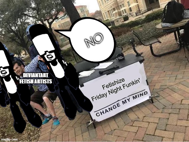 Trying to fetishize Friday Night Funkin' be like: | NO; DEVIANTART FETISH ARTISTS; Fetishize Friday Night Funkin' | image tagged in change my mind guy arrested,fetish,fnf,friday night funkin,deviantart,cringe | made w/ Imgflip meme maker