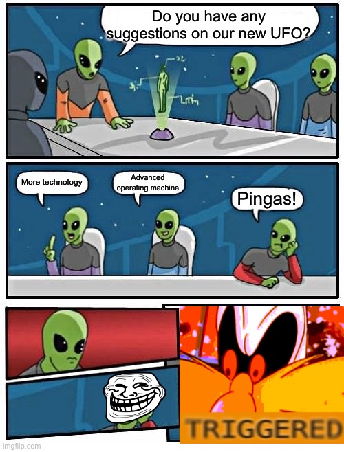 Bruh, Pingas is not a suggestion to their new UFO. |  Do you have any suggestions on our new UFO? More technology; Advanced operating machine; Pingas! | image tagged in memes,alien meeting suggestion,troll face,trolled,pingas,dank memes | made w/ Imgflip meme maker
