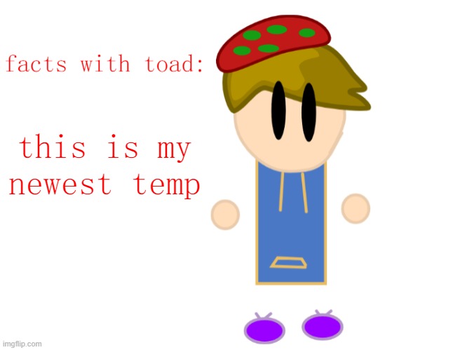 :/ | this is my newest temp | image tagged in facts with toad | made w/ Imgflip meme maker