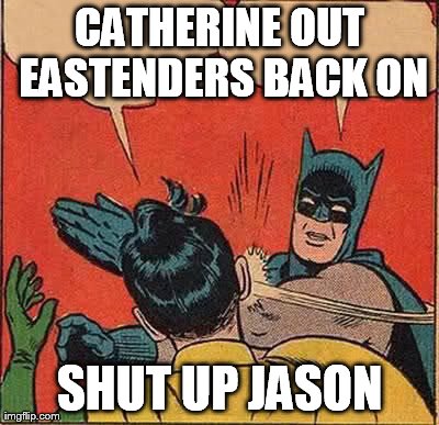 Batman Slapping Robin Meme | CATHERINE OUT EASTENDERS BACK ON SHUT UP JASON | image tagged in memes,batman slapping robin | made w/ Imgflip meme maker