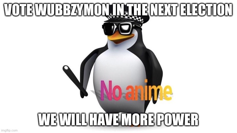 No anime | VOTE WUBBZYMON IN THE NEXT ELECTION; WE WILL HAVE MORE POWER | image tagged in aaa chief announcement | made w/ Imgflip meme maker