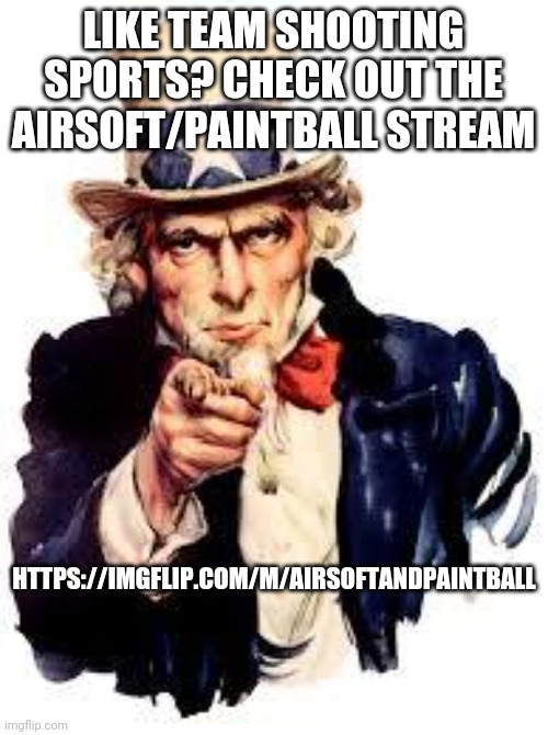 Airsoft or paintball anyone? | LIKE TEAM SHOOTING SPORTS? CHECK OUT THE AIRSOFT/PAINTBALL STREAM; HTTPS://IMGFLIP.COM/M/AIRSOFTANDPAINTBALL | image tagged in we want you | made w/ Imgflip meme maker