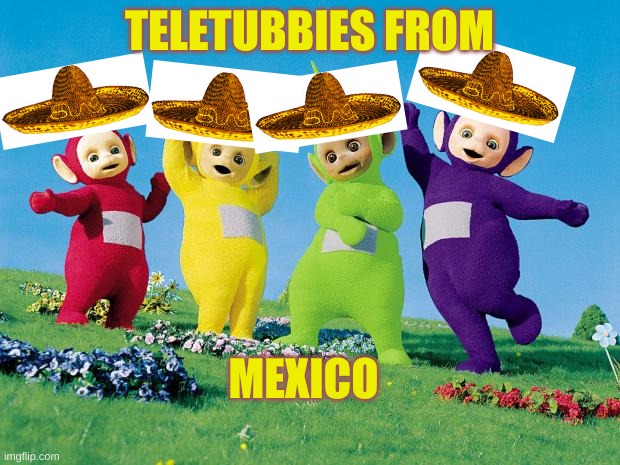 they're not avocados from mexico... | TELETUBBIES FROM; MEXICO | image tagged in teletubbies | made w/ Imgflip meme maker