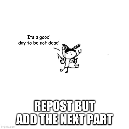 THE ANOMALY'S DEAD | Its a good day to be not dead; REPOST BUT ADD THE NEXT PART | made w/ Imgflip meme maker