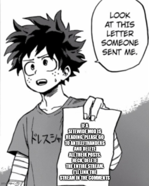 Bruh | IF A SITEWIDE MOD IS READING, PLEASE GO TO ANTILEFTHANDERS AND DELETE ALL THEIR POSTS. HECK, DELETE THE ENTIRE STREAM. I'LL LINK THE STREAM IN THE COMMENTS | image tagged in deku letter | made w/ Imgflip meme maker