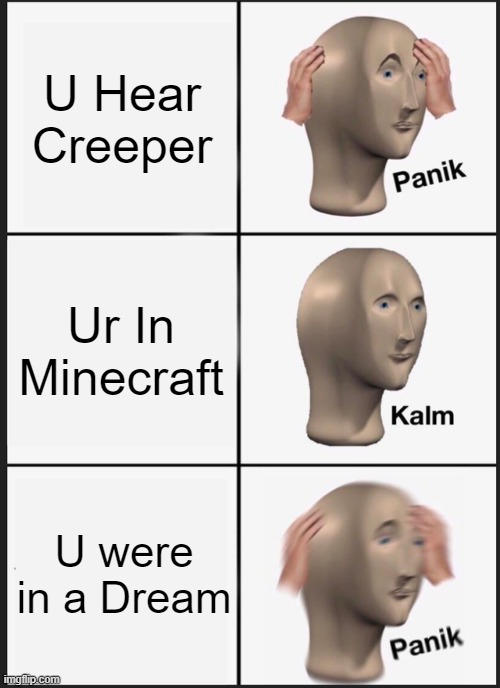 Panik Kalm Panik | U Hear Creeper; Ur In Minecraft; U were in a Dream | image tagged in memes,panik kalm panik | made w/ Imgflip meme maker