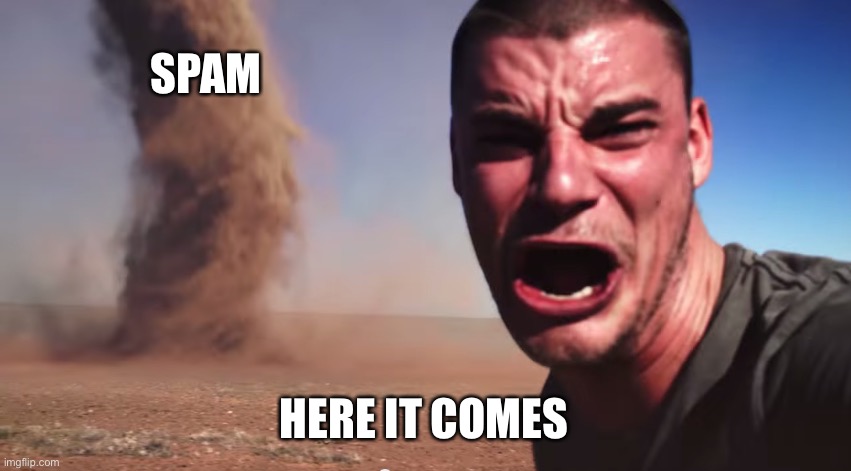 Here it comes | SPAM HERE IT COMES | image tagged in here it comes | made w/ Imgflip meme maker