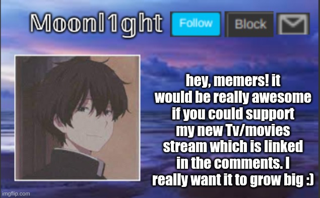hey, memers! it would be really awesome if you could support my new Tv/movies stream which is linked in the comments. I really want it to grow big :) | made w/ Imgflip meme maker