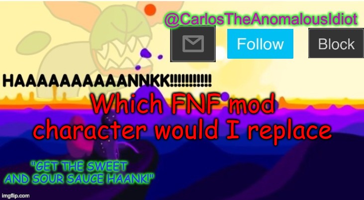 For me wit would be either Tiky, Salad Fingers, Tord or Melty | Which FNF mod character would I replace | made w/ Imgflip meme maker