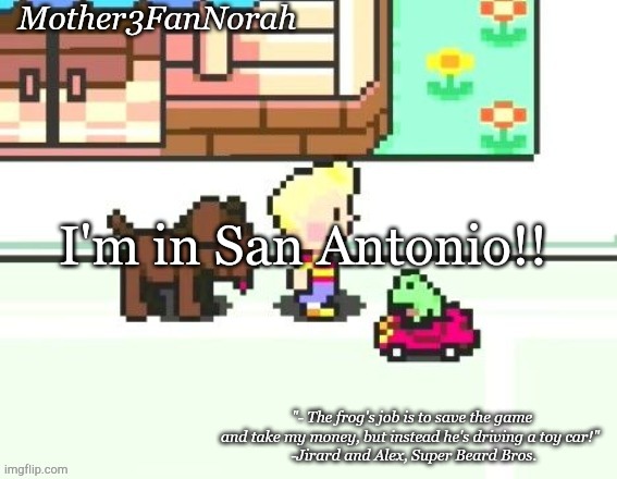 :D | I'm in San Antonio!! | image tagged in norah's frog car template | made w/ Imgflip meme maker