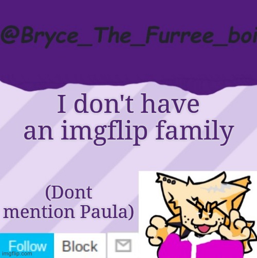 @Bryce_The_Furree_boi | I don't have an imgflip family; (Dont mention Paula) | image tagged in bryce_the_furree_boi | made w/ Imgflip meme maker