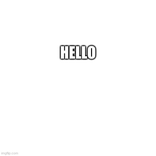 Hi | HELLO | image tagged in memes,blank transparent square | made w/ Imgflip meme maker