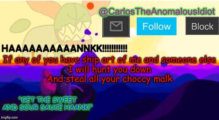 *angry time bomb noises* | If any of you have ship art of me and someone else
I will hunt you down
And steal all your choccy malk | made w/ Imgflip meme maker