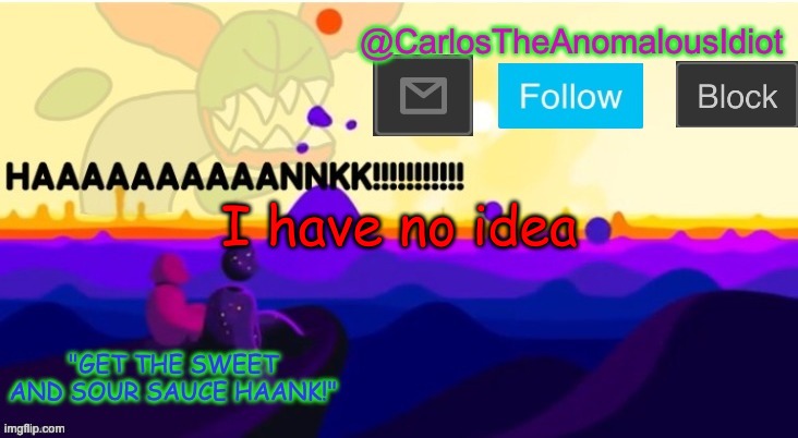 HAAAAAAAAAAAANK | I have no idea | image tagged in haaaaaaaaaaaank | made w/ Imgflip meme maker