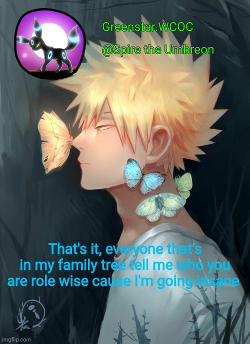 Spire Bakugou announcement temp | That's it, everyone that's in my family tree tell me who you are role wise cause I'm going insane | image tagged in spire bakugou announcement temp | made w/ Imgflip meme maker