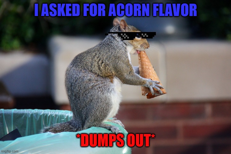 wrong flavor | I ASKED FOR ACORN FLAVOR; *DUMPS OUT* | image tagged in memes,funny,yummy | made w/ Imgflip meme maker