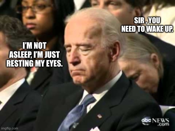 Sleepy Joe Biden | SIR , YOU NEED TO WAKE UP. I’M NOT ASLEEP, I’M JUST RESTING MY EYES. | image tagged in sleepy joe biden | made w/ Imgflip meme maker