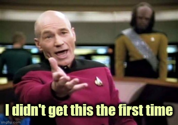 Picard Wtf Meme | I didn't get this the first time | image tagged in memes,picard wtf | made w/ Imgflip meme maker