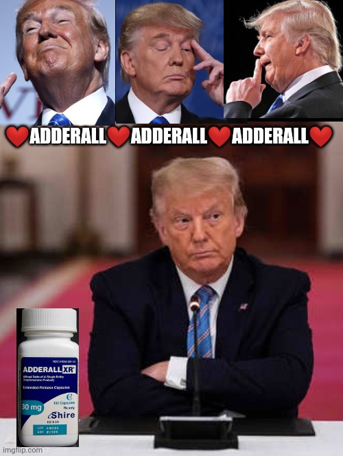 Got Adderall? | ❤️ADDERALL❤️ADDERALL❤️ADDERALL❤️ | image tagged in donald trump,adderall,political memes,not funny,this explains a lot,trump | made w/ Imgflip meme maker