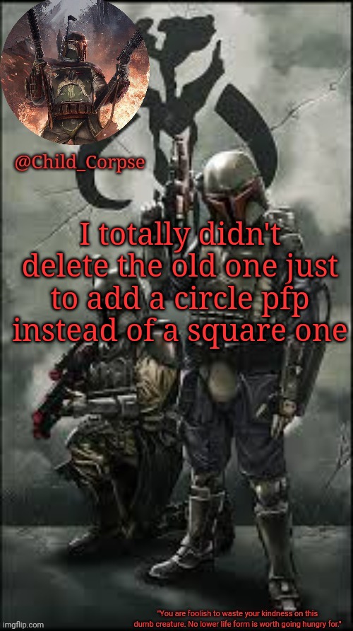 Haha why did I do that | I totally didn't delete the old one just to add a circle pfp instead of a square one | image tagged in child_corpse's boba fett template | made w/ Imgflip meme maker