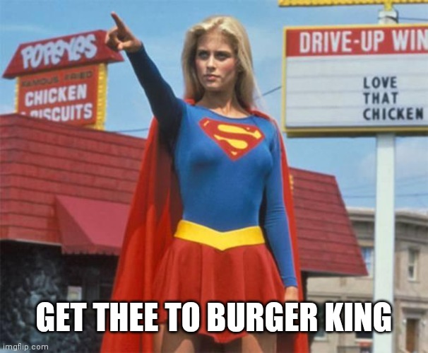 Supergirl  | GET THEE TO BURGER KING | image tagged in supergirl | made w/ Imgflip meme maker