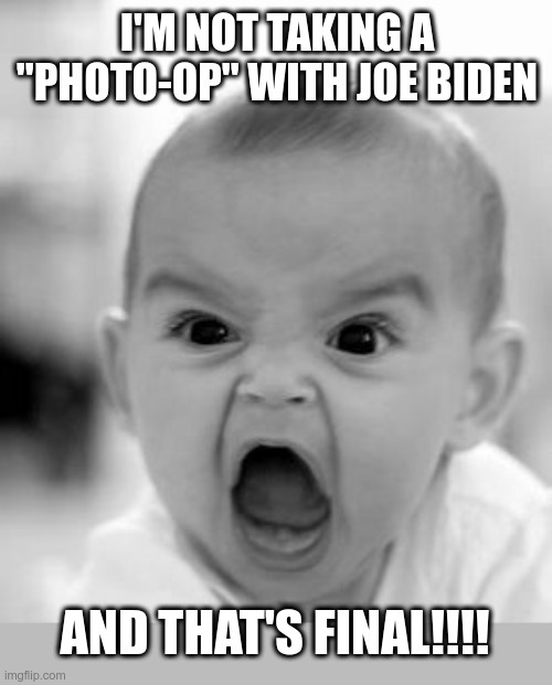 Joe "friggin' creepy" Biden | I'M NOT TAKING A "PHOTO-OP" WITH JOE BIDEN; AND THAT'S FINAL!!!! | image tagged in angry baby,joe biden,political meme,pedophile,photo-op,creepy joe biden | made w/ Imgflip meme maker