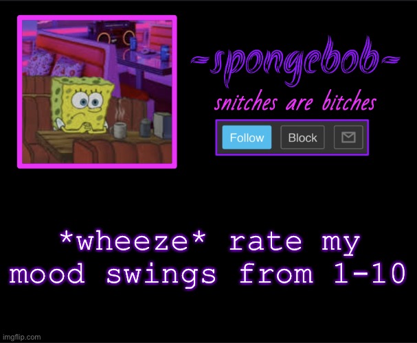 1 being no mood swings are all 10 being you have a new mood every second | *wheeze* rate my mood swings from 1-10 | image tagged in sponge neon temp | made w/ Imgflip meme maker