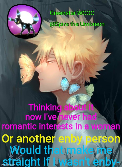 Spire Bakugou announcement temp | Thinking about it now I've never had romantic interests in a woman; Or another enby person; Would that make me straight if I wasn't enby- | image tagged in spire bakugou announcement temp | made w/ Imgflip meme maker