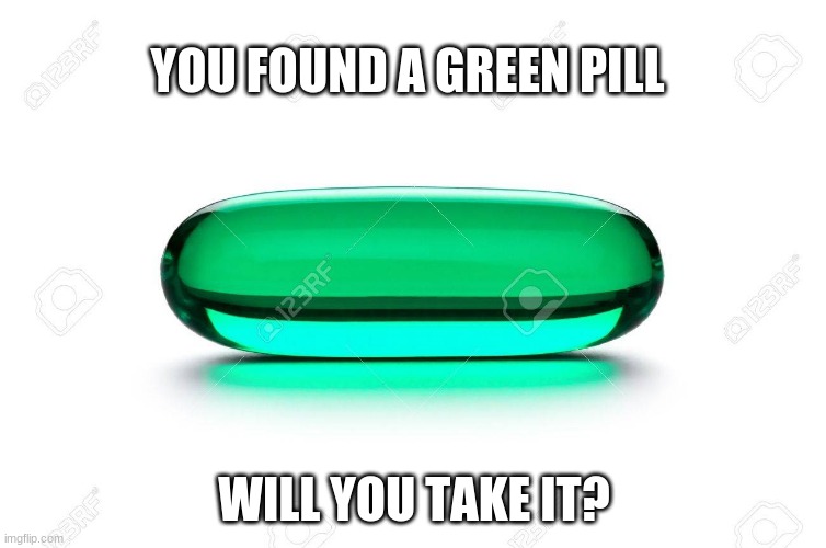 Pill | YOU FOUND A GREEN PILL; WILL YOU TAKE IT? | image tagged in plz dont | made w/ Imgflip meme maker