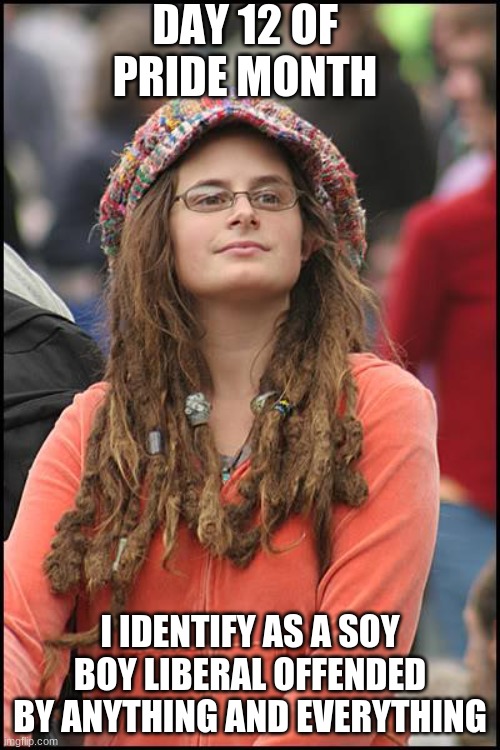 On the 12th day of pride month my imgflip account gave to me... | DAY 12 OF PRIDE MONTH; I IDENTIFY AS A SOY BOY LIBERAL OFFENDED BY ANYTHING AND EVERYTHING | image tagged in college-liberal jpg,12 days of christmas,pride month | made w/ Imgflip meme maker