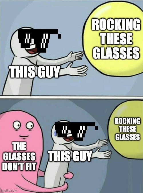 It's a true tragedy | ROCKING THESE GLASSES; THIS GUY; ROCKING THESE GLASSES; THE GLASSES DON'T FIT; THIS GUY | image tagged in memes,running away balloon | made w/ Imgflip meme maker