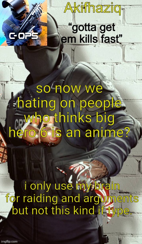 who said big hero 6 is an anime first? | so now we hating on people who thinks big hero 6 is an anime? i only use my brain for raiding and arguments but not this kind if type. | image tagged in akifhaziq critical ops temp | made w/ Imgflip meme maker