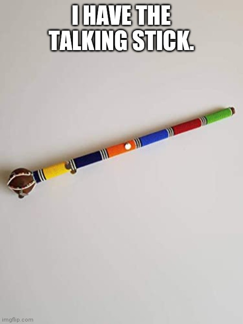 I HAVE THE TALKING STICK. | made w/ Imgflip meme maker